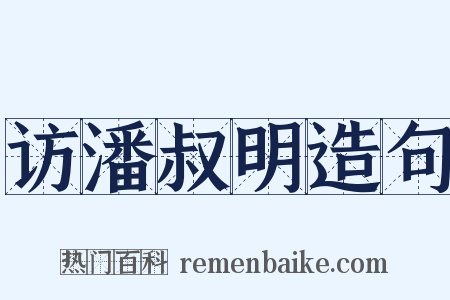 访潘叔明造句是什么意思的图片